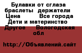 Булавки от сглаза, браслеты, держатели › Цена ­ 180 - Все города Дети и материнство » Другое   . Вологодская обл.